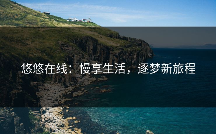悠悠在线：慢享生活，逐梦新旅程