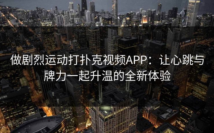 做剧烈运动打扑克视频APP：让心跳与牌力一起升温的全新体验