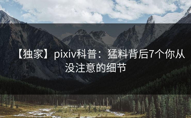 【独家】pixiv科普:猛料背后7个你从没注意的细节 【独家】pixiv科普:猛料背后7个你从没注意的细节