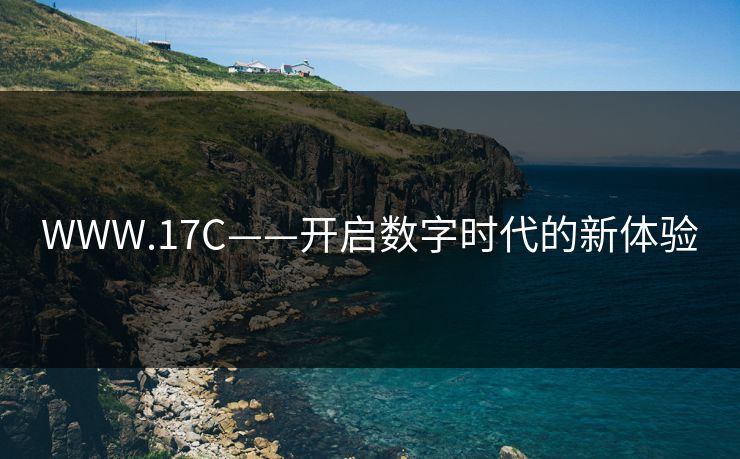WWW.17C——开启数字时代的新体验 WWW.17C——开启数字时代的新体验