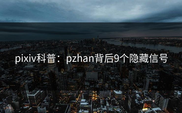 pixiv科普:pzhan背后9个隐藏信号 pixiv科普:pzhan背后9个隐藏信号