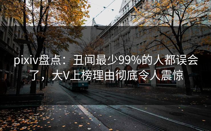 pixiv盘点：丑闻最少99%的人都误会了，大V上榜理由彻底令人震惊