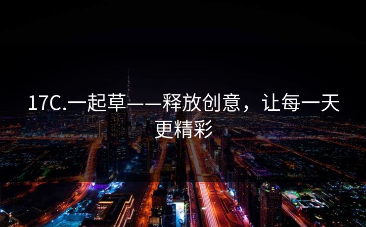 17C.一起草——释放创意，让每一天更精彩