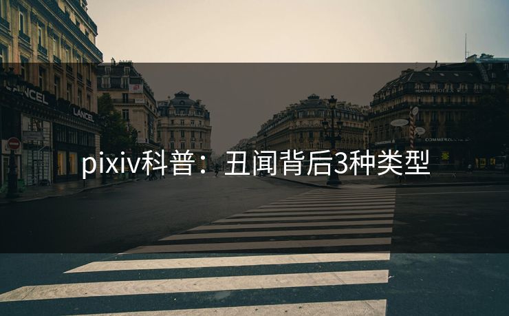 pixiv科普：丑闻背后3种类型