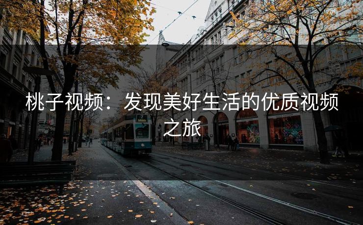 桃子视频：发现美好生活的优质视频之旅