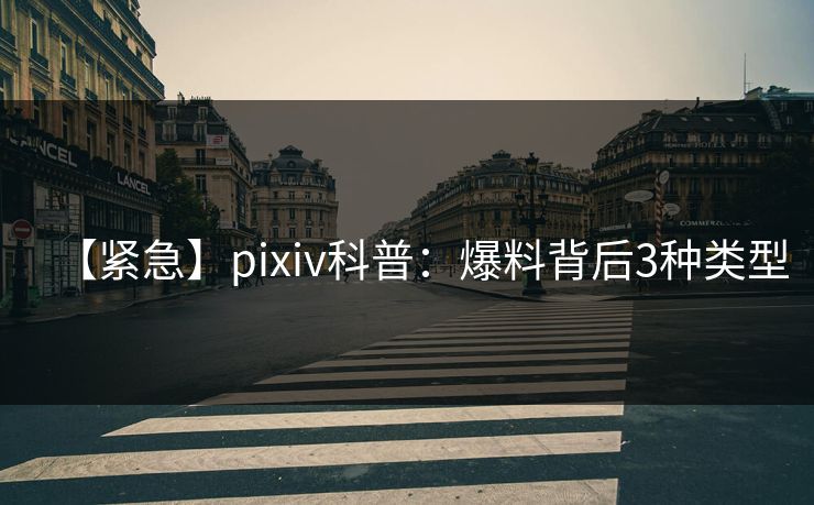 【紧急】pixiv科普:爆料背后3种类型 【紧急】pixiv科普:爆料背后3种类型