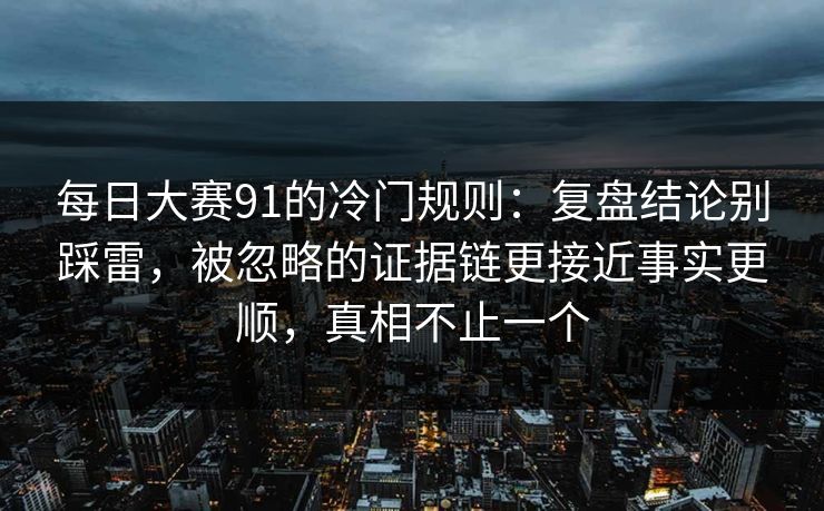 每日大赛91的冷门规则:复盘结论别踩雷,被忽略的证据链更接近事实更顺,真相不止一个